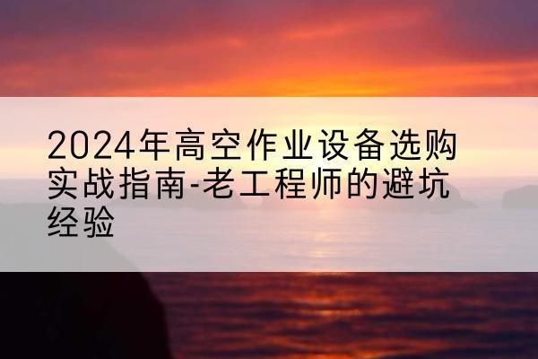 松江区高空作业升降机厂家推荐-2024年高空作业设备选购实战指南-老工程师的避坑经验