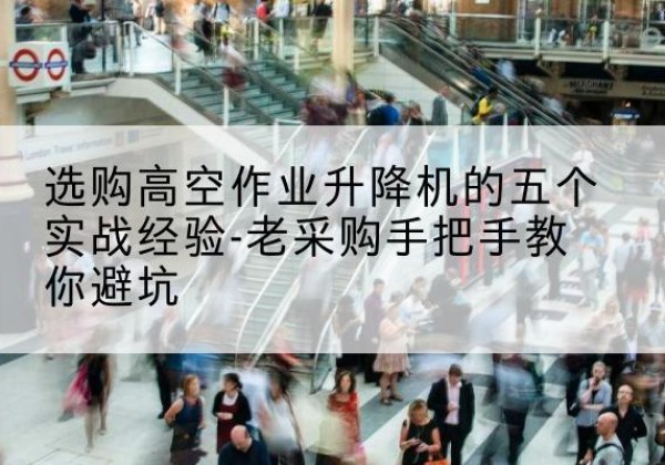 松江区高空作业升降机厂家-选购高空作业升降机的五个实战经验-老采购手把手教你避坑