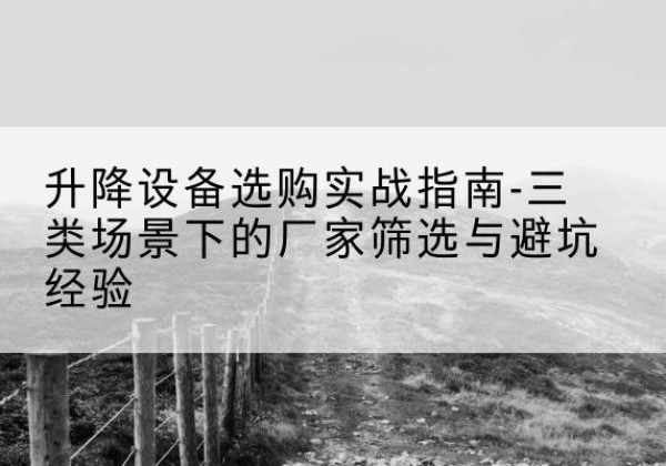 松江区移动式升降机厂家推荐-升降设备选购实战指南-三类场景下的厂家筛选与避坑经验