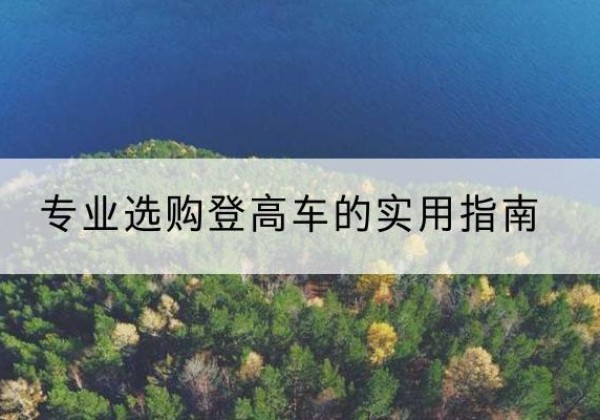 松江区电动登高车厂家推荐-专业选购登高车的实用指南
