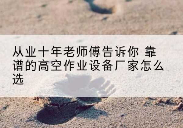 松江区高空作业升降机厂家推荐-从业十年老师傅告诉你 靠谱的高空作业设备厂家怎么选