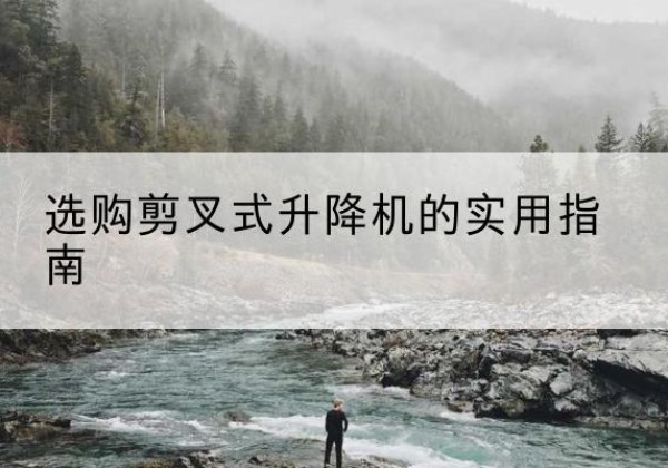 松江区剪叉式升降机怎么选-选购剪叉式升降机的实用指南